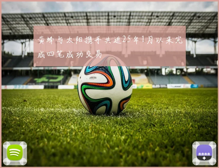 黄蜂与太阳携手共进25年1月以来完成四笔成功交易