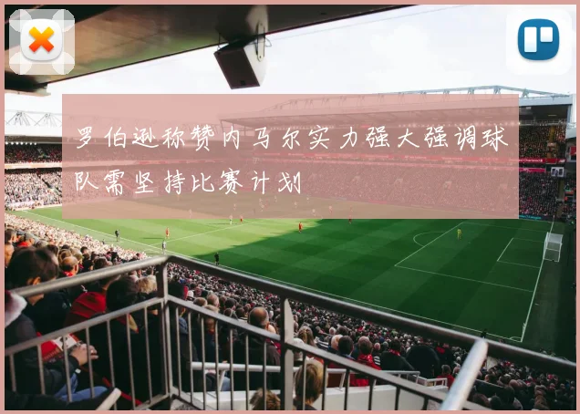 罗伯逊称赞内马尔实力强大强调球队需坚持比赛计划