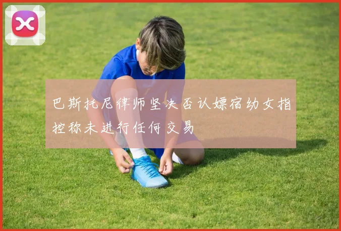 巴斯托尼律师坚决否认嫖宿幼女指控称未进行任何交易